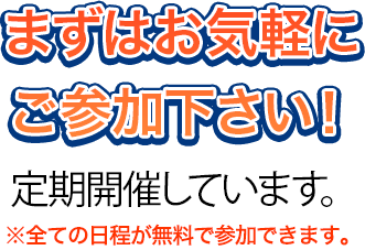 まずはお気軽にご参加下さい!定期開催しています。※全ての日程が無料で参加できます。