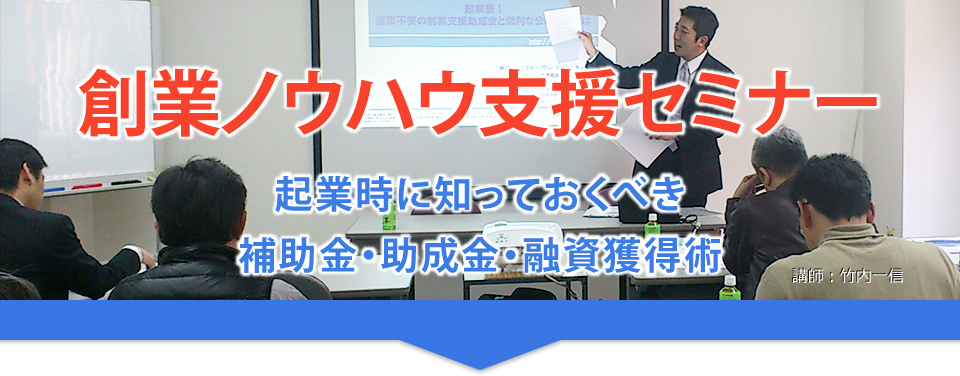 創業ノウハウ支援セミナー　～起業時に知っておくべき補助金・助成金・融資獲得術～