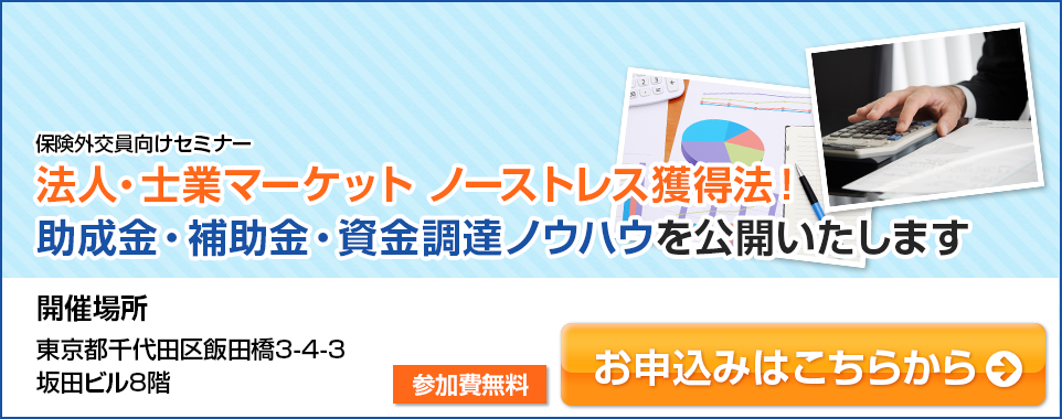 保険外交員向けセミナー 法人・士業マーケットノーストレス獲得法！助成金・補助金・資金調達ノウハウを公開いたします